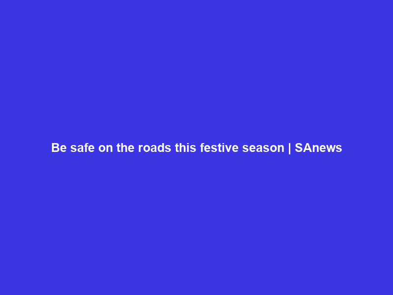 Be safe on the roads this festive season | SAnews
