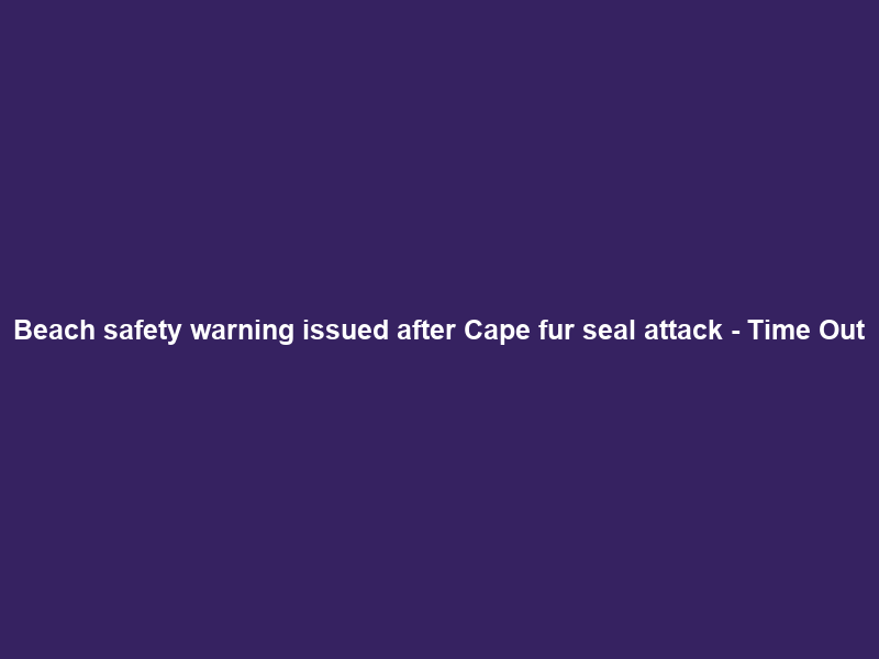 Beach safety warning issued after Cape fur seal attack – Time Out