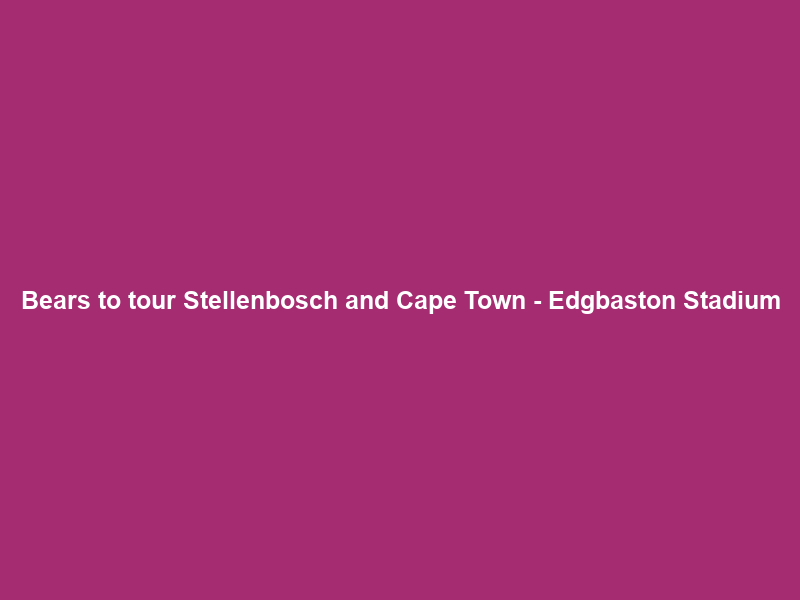Bears to tour Stellenbosch and Cape Town – Edgbaston Stadium