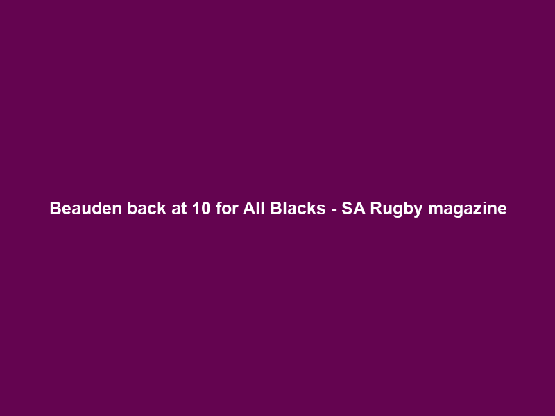 Beauden back at 10 for All Blacks – SA Rugby magazine