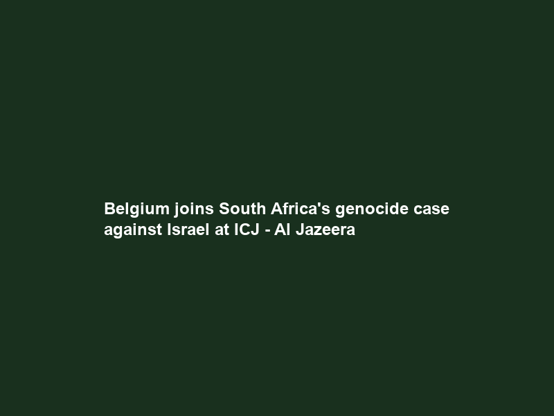 Belgium joins South Africa’s genocide case against Israel at ICJ – Al Jazeera