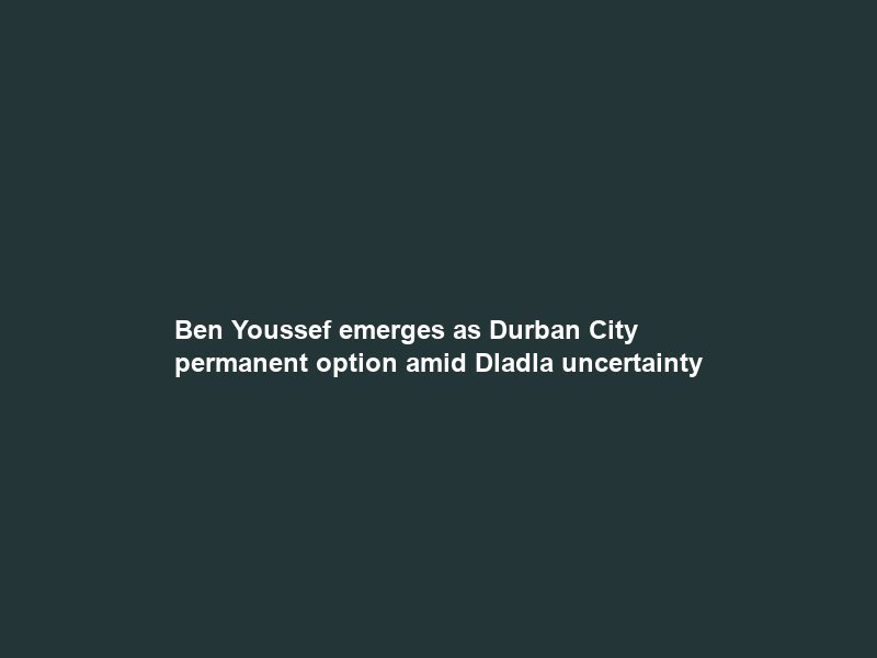 Ben Youssef emerges as Durban City permanent option amid Dladla uncertainty