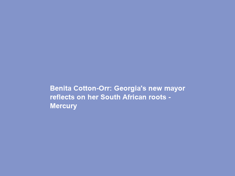 Benita Cotton-Orr: Georgia’s new mayor reflects on her South African roots – Mercury