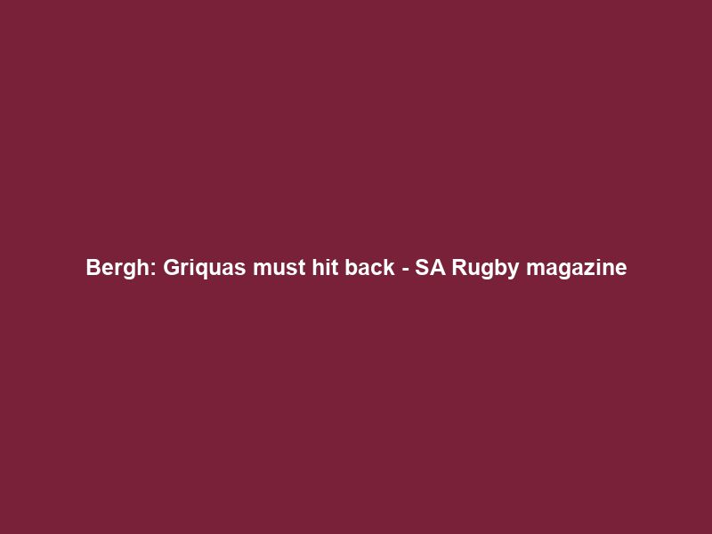 Bergh: Griquas must hit back – SA Rugby magazine