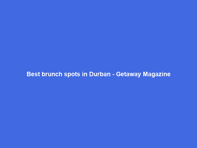 Best brunch spots in Durban – Getaway Magazine