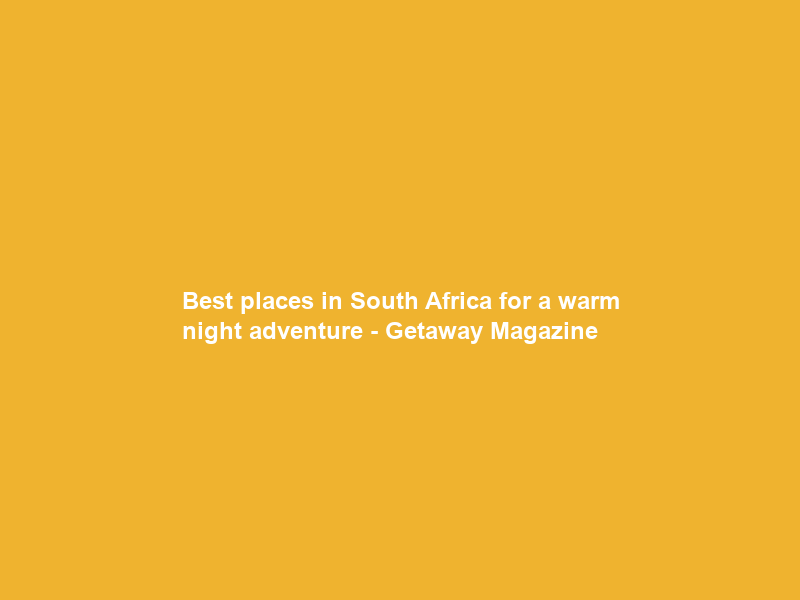 Best places in South Africa for a warm night adventure – Getaway Magazine