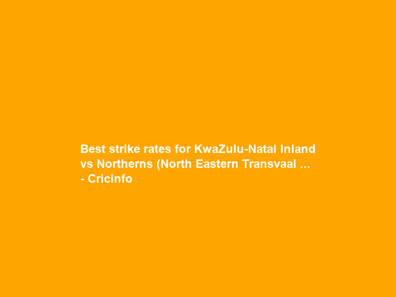 Best strike rates for KwaZulu-Natal Inland vs Northerns (North Eastern Transvaal … – Cricinfo