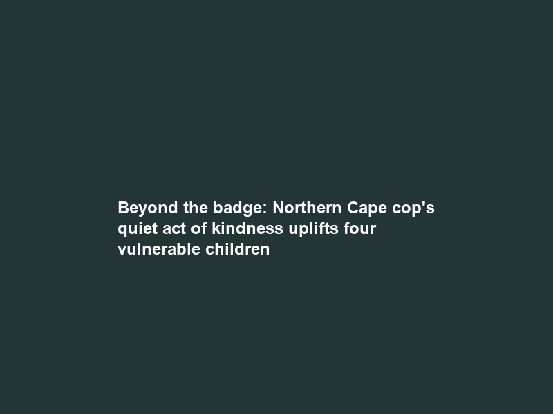 Beyond the badge: Northern Cape cop’s quiet act of kindness uplifts four vulnerable children