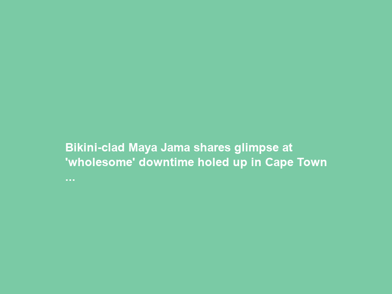 Bikini-clad Maya Jama shares glimpse at ‘wholesome’ downtime holed up in Cape Town …