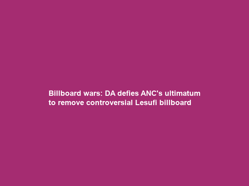 Billboard wars: DA defies ANC’s ultimatum to remove controversial Lesufi billboard