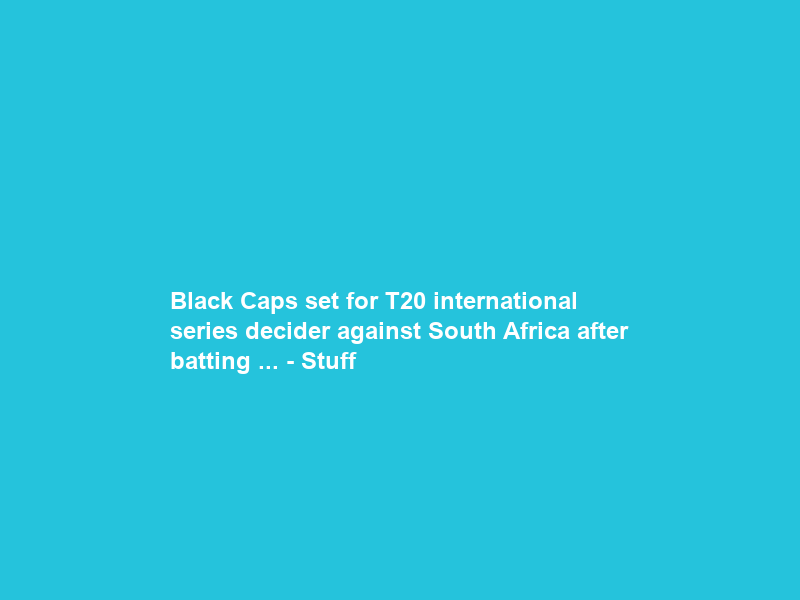 Black Caps set for T20 international series decider against South Africa after batting … – Stuff
