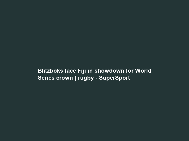 Blitzboks face Fiji in showdown for World Series crown | rugby – SuperSport