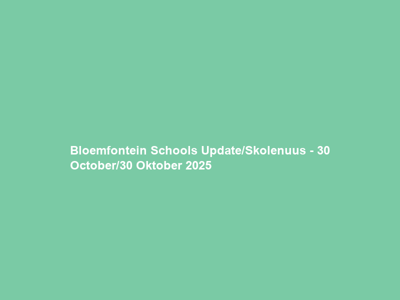 Bloemfontein Schools Update/Skolenuus – 30 October/30 Oktober 2025