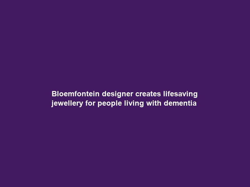 Bloemfontein designer creates lifesaving jewellery for people living with dementia