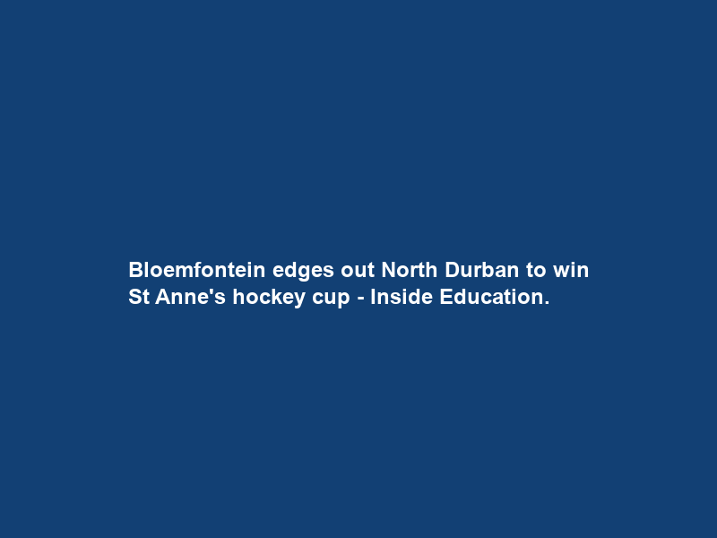 Bloemfontein edges out North Durban to win St Anne’s hockey cup – Inside Education.