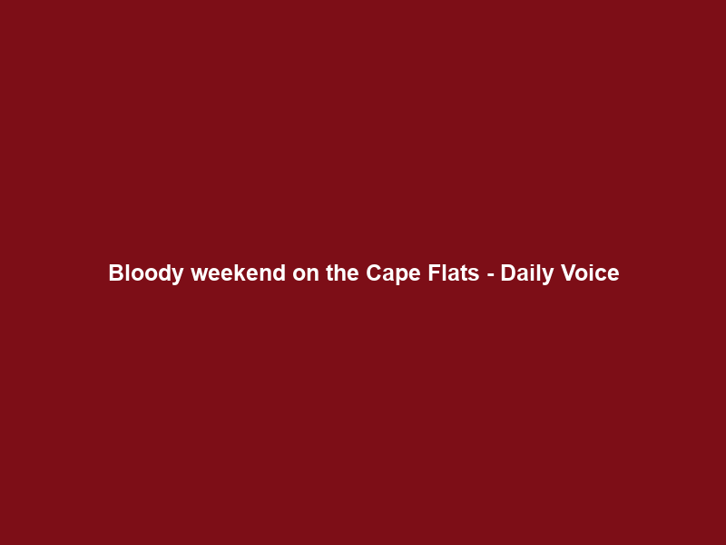 Bloody weekend on the Cape Flats – Daily Voice
