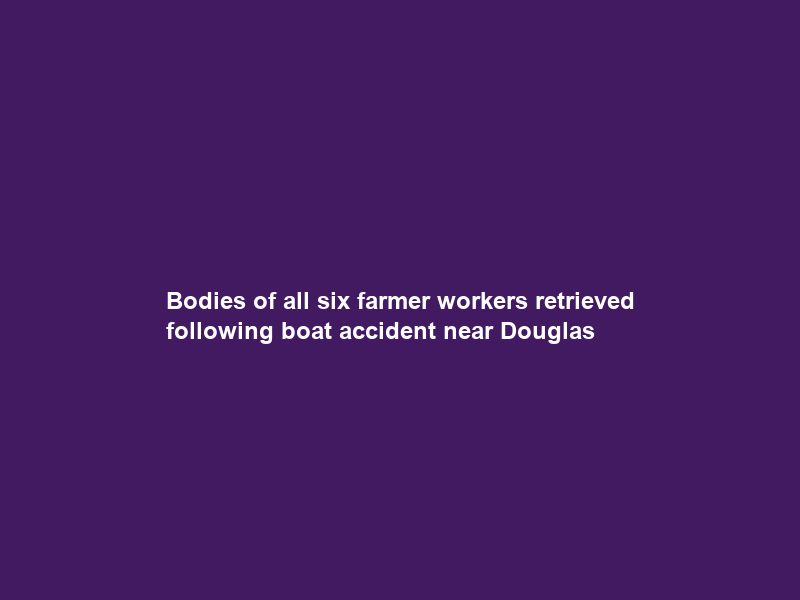 Bodies of all six farmer workers retrieved following boat accident near Douglas