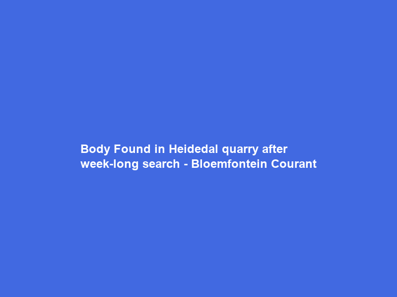 Body Found in Heidedal quarry after week-long search – Bloemfontein Courant