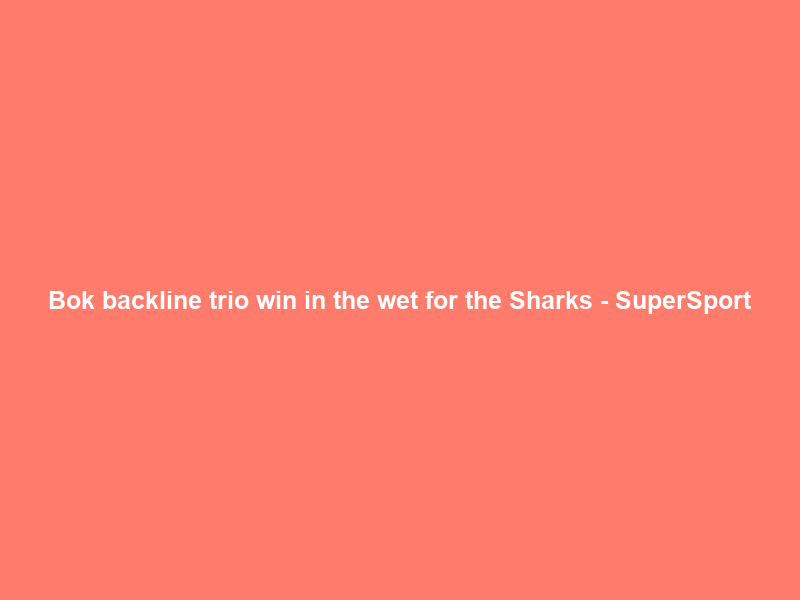 Bok backline trio win in the wet for the Sharks – SuperSport