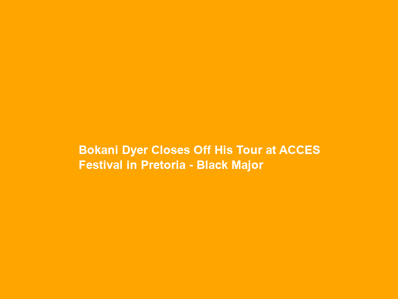 Bokani Dyer Closes Off His Tour at ACCES Festival in Pretoria – Black Major