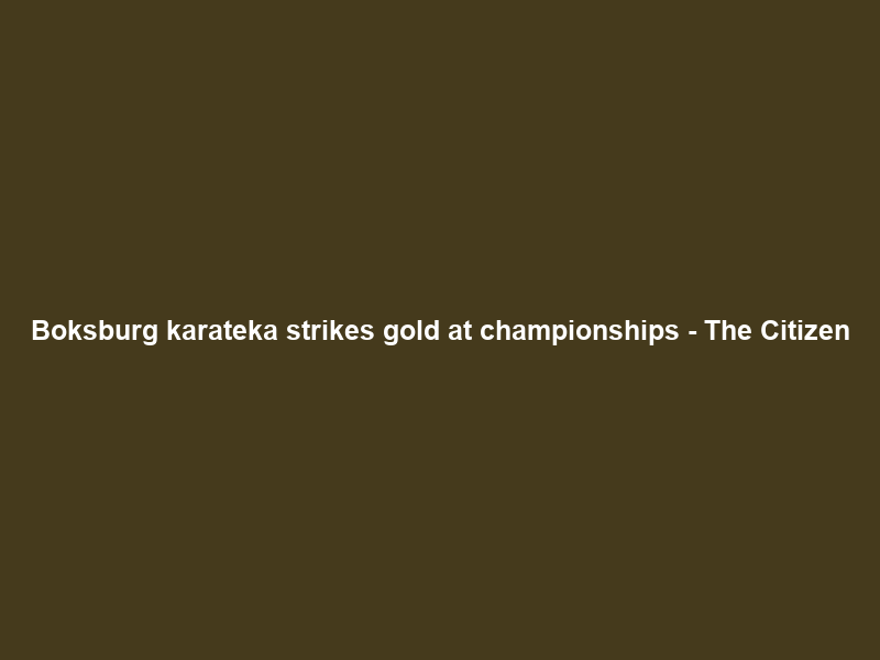 Boksburg karateka strikes gold at championships – The Citizen