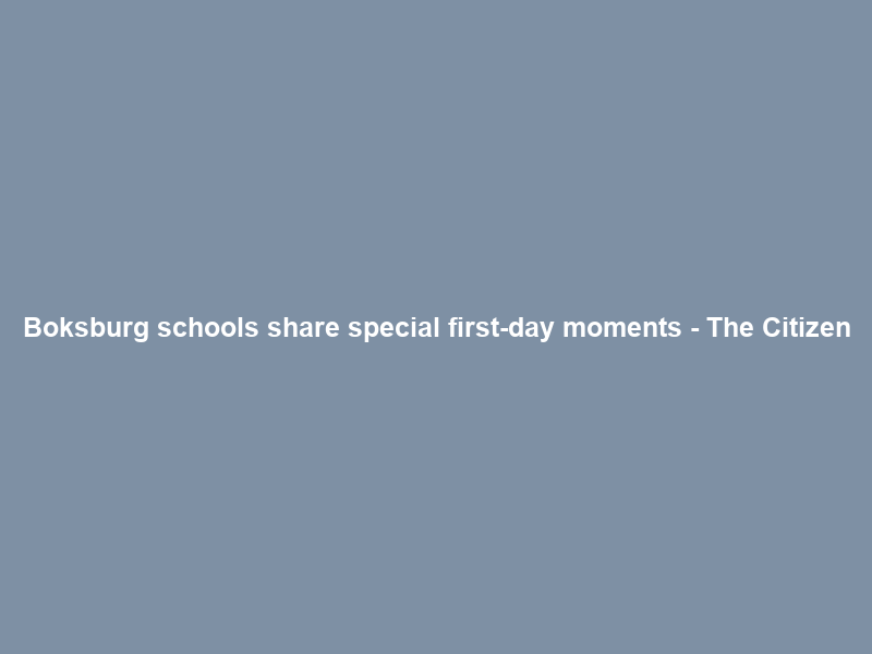 Boksburg schools share special first-day moments – The Citizen