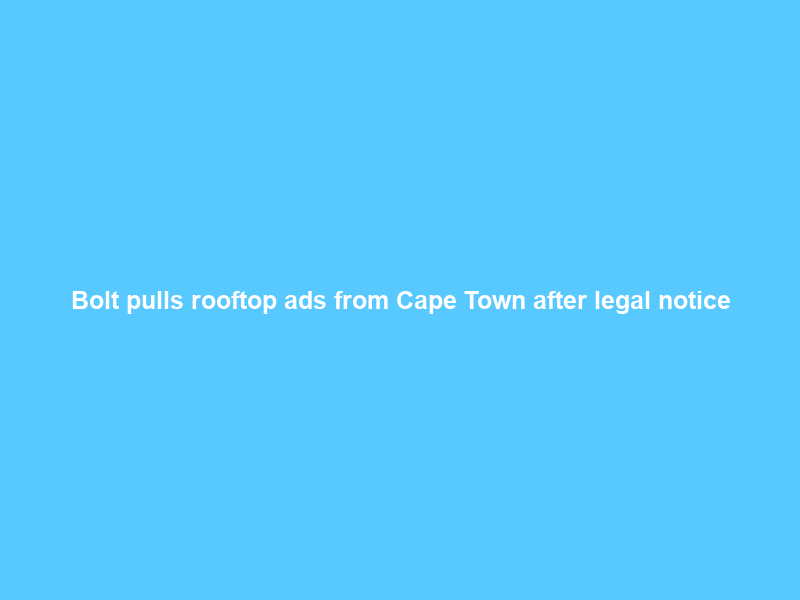 Bolt pulls rooftop ads from Cape Town after legal notice