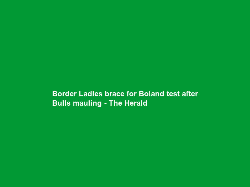 Border Ladies brace for Boland test after Bulls mauling – The Herald