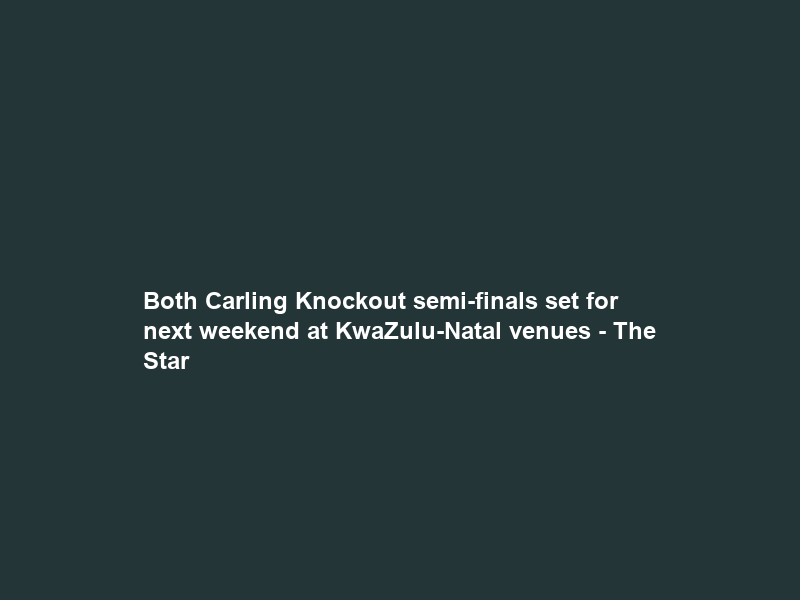 Both Carling Knockout semi-finals set for next weekend at KwaZulu-Natal venues – The Star