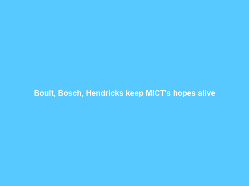 Boult, Bosch, Hendricks keep MICT’s hopes alive; Pretoria Capitals through to playoffs –