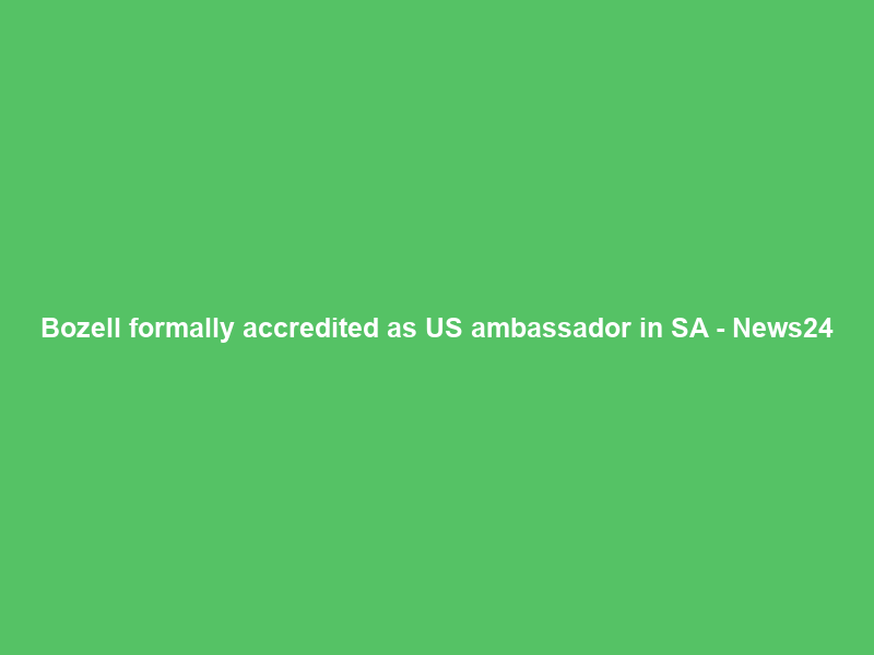 Bozell formally accredited as US ambassador in SA – News24