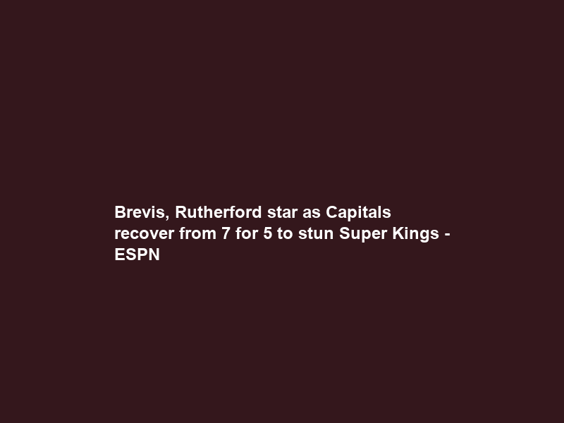 Brevis, Rutherford star as Capitals recover from 7 for 5 to stun Super Kings – ESPN