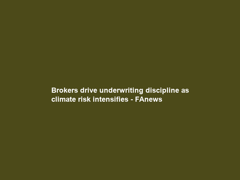 Brokers drive underwriting discipline as climate risk intensifies – FAnews