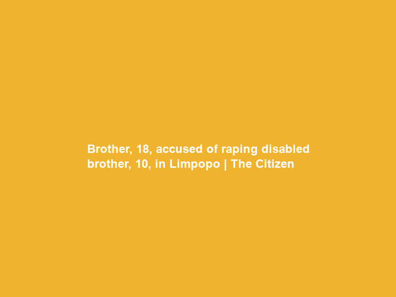 Brother, 18, accused of raping disabled brother, 10, in Limpopo | The Citizen