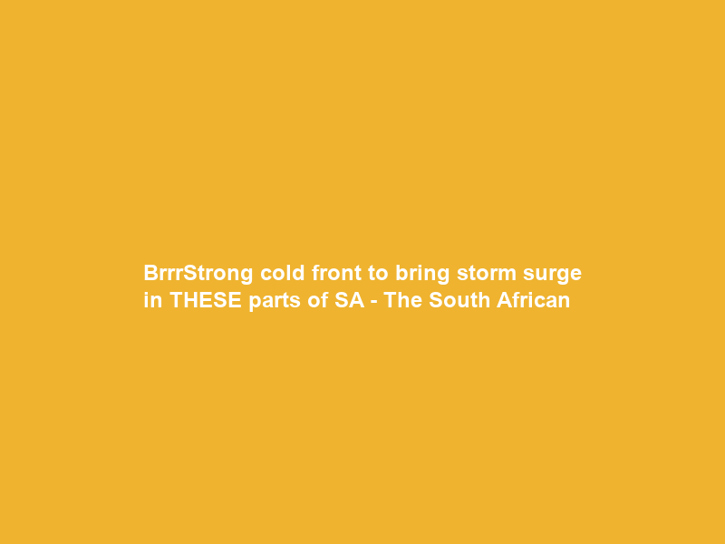 Brrr…Strong cold front to bring storm surge in THESE parts of SA – The South African