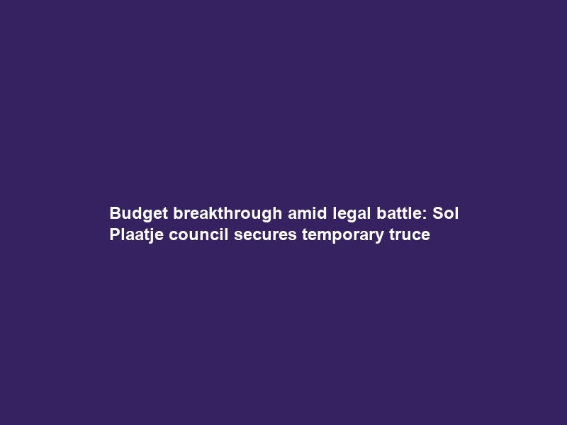 Budget breakthrough amid legal battle: Sol Plaatje council secures temporary truce