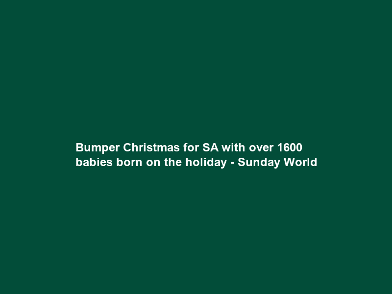 Bumper Christmas for SA with over 1600 babies born on the holiday – Sunday World