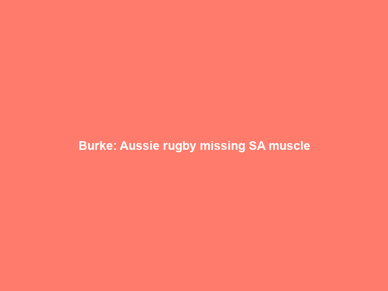 Burke: Aussie rugby missing SA muscle