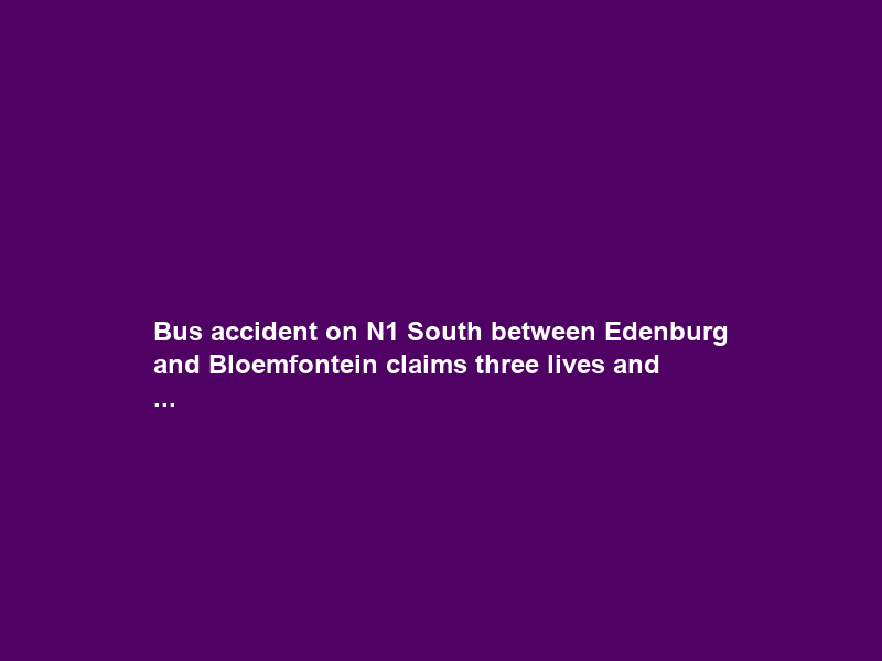 Bus accident on N1 South between Edenburg and Bloemfontein claims three lives and …