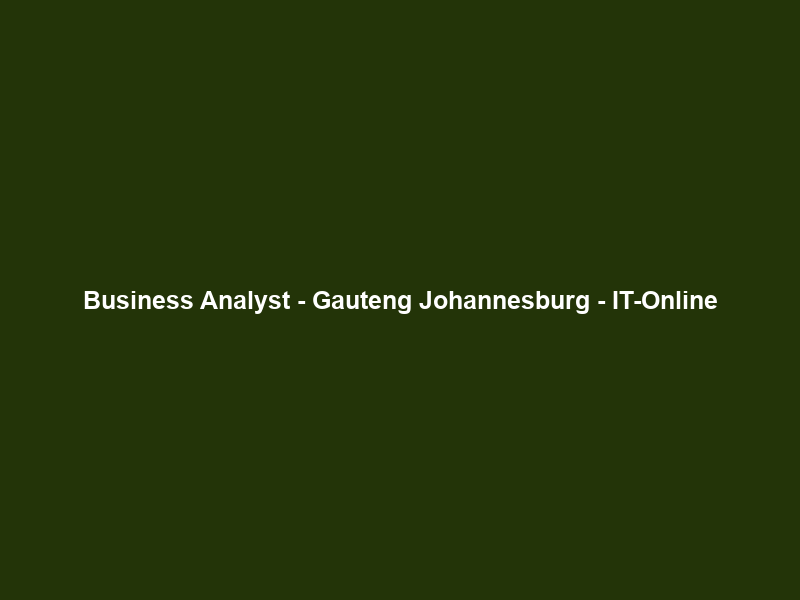 Business Analyst – Gauteng Johannesburg – IT-Online