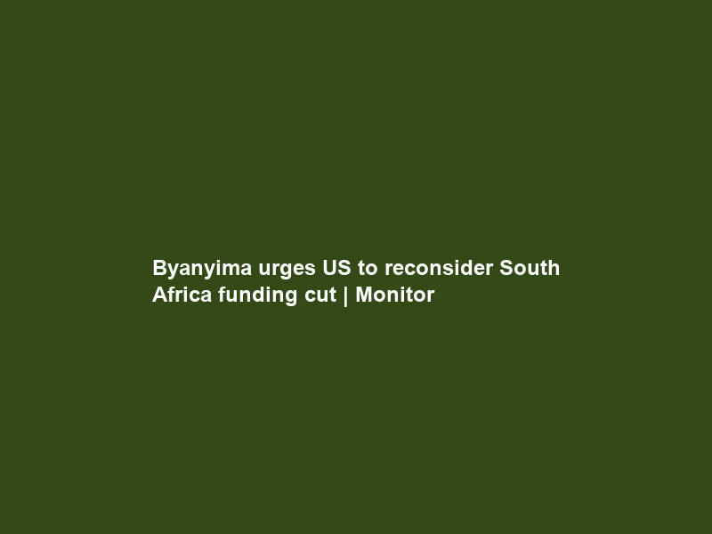 Byanyima urges US to reconsider South Africa funding cut | Monitor