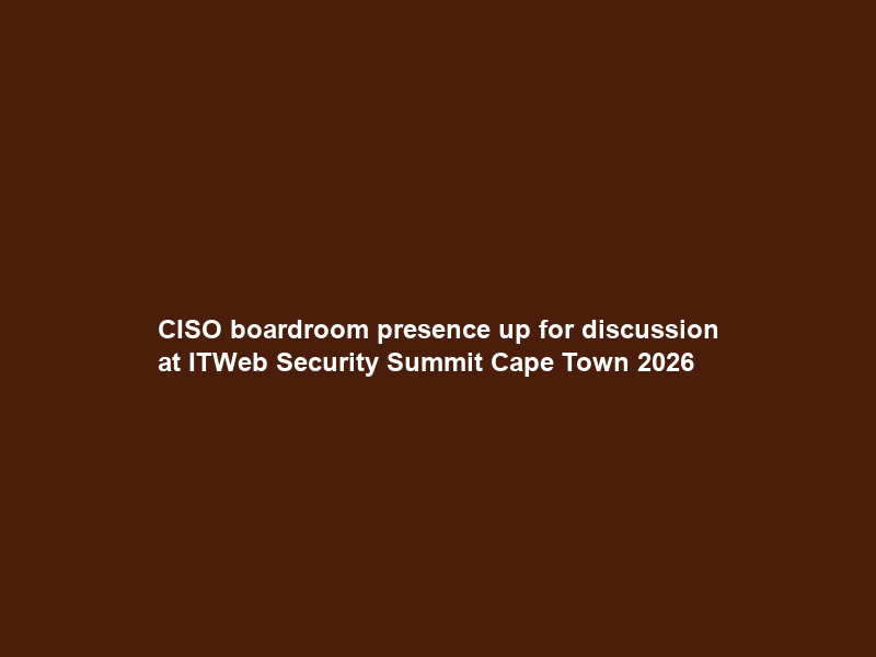 CISO boardroom presence up for discussion at ITWeb Security Summit Cape Town 2026