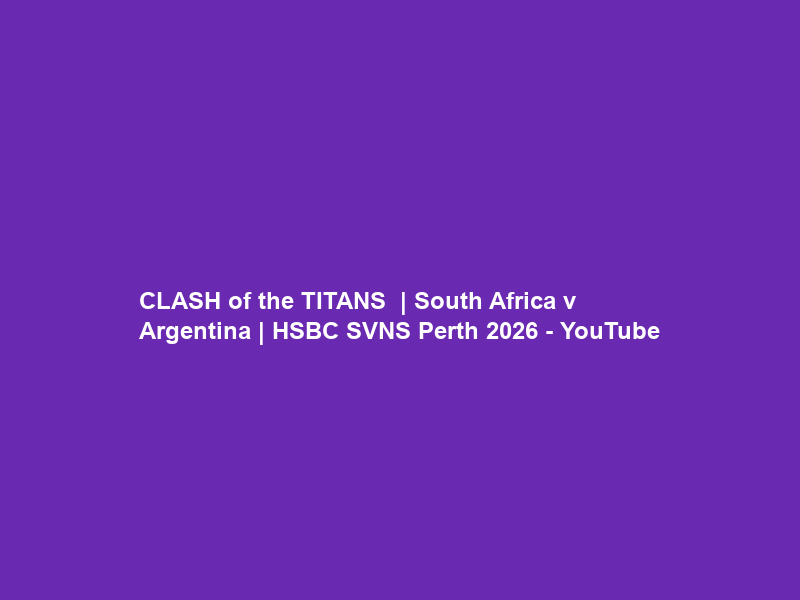CLASH of the TITANS ⚔️ | South Africa v Argentina | HSBC SVNS Perth 2026 – YouTube