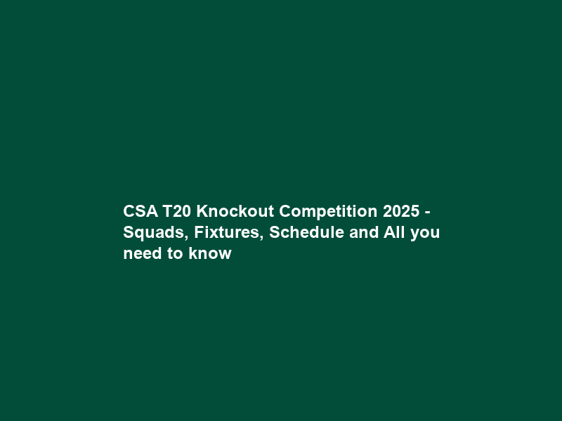 CSA T20 Knockout Competition 2025 – Squads, Fixtures, Schedule and All you need to know