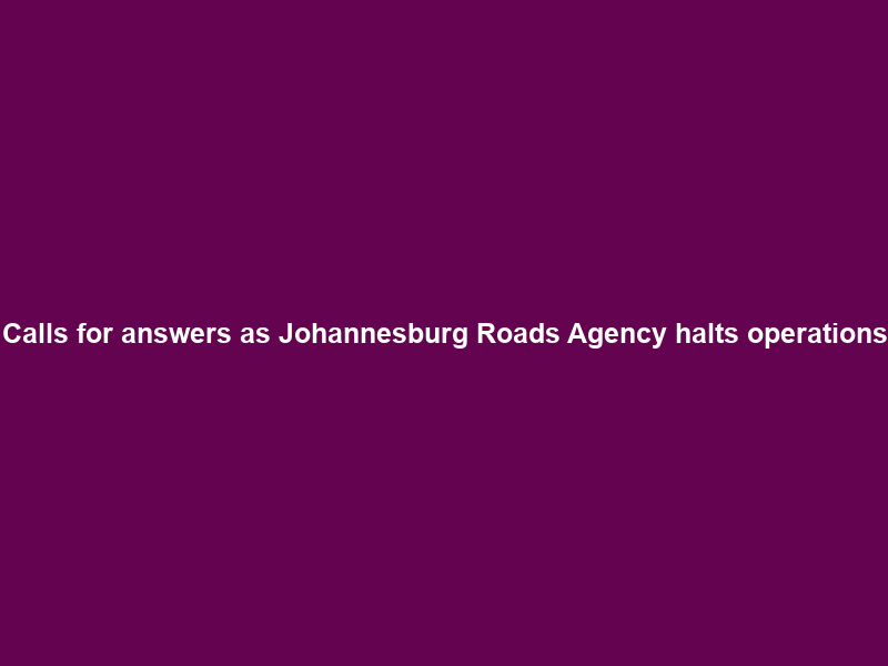 Calls for answers as Johannesburg Roads Agency halts operations