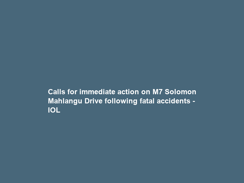 Calls for immediate action on M7 Solomon Mahlangu Drive following fatal accidents – IOL