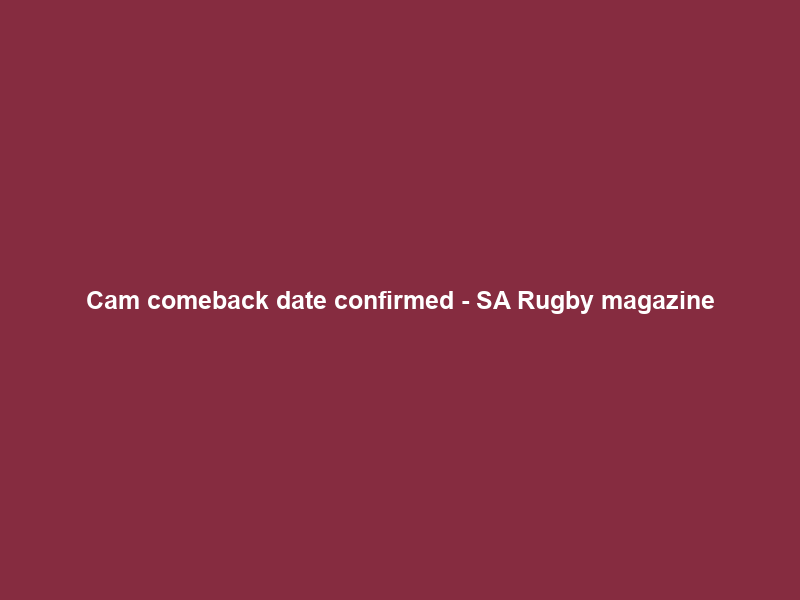 Cam comeback date confirmed – SA Rugby magazine
