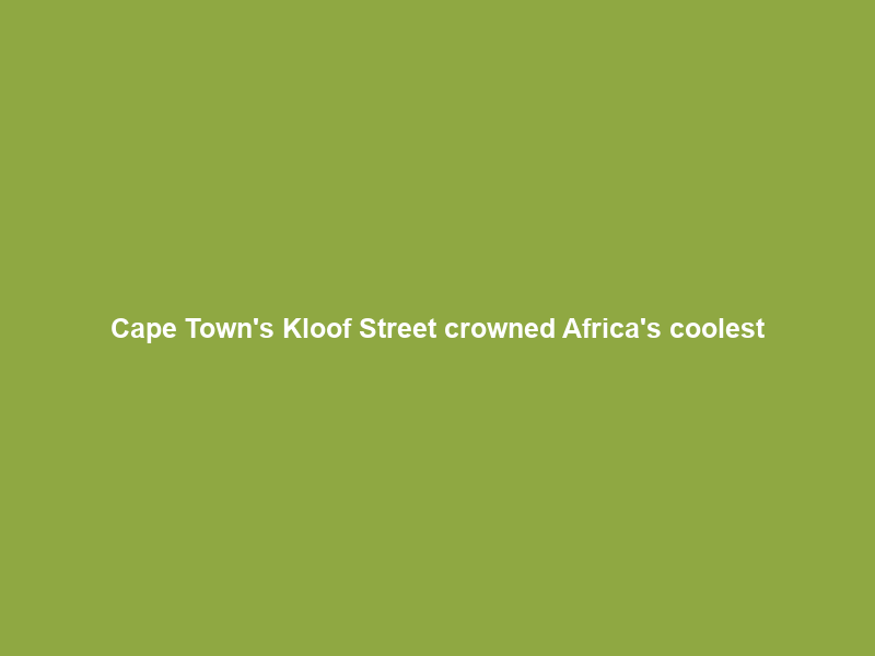 Cape Town’s Kloof Street crowned Africa’s coolest
