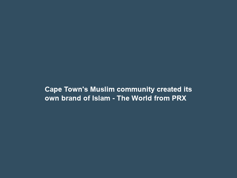 Cape Town’s Muslim community created its own brand of Islam – The World from PRX