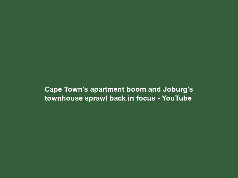 Cape Town’s apartment boom and Joburg’s townhouse sprawl back in focus – YouTube